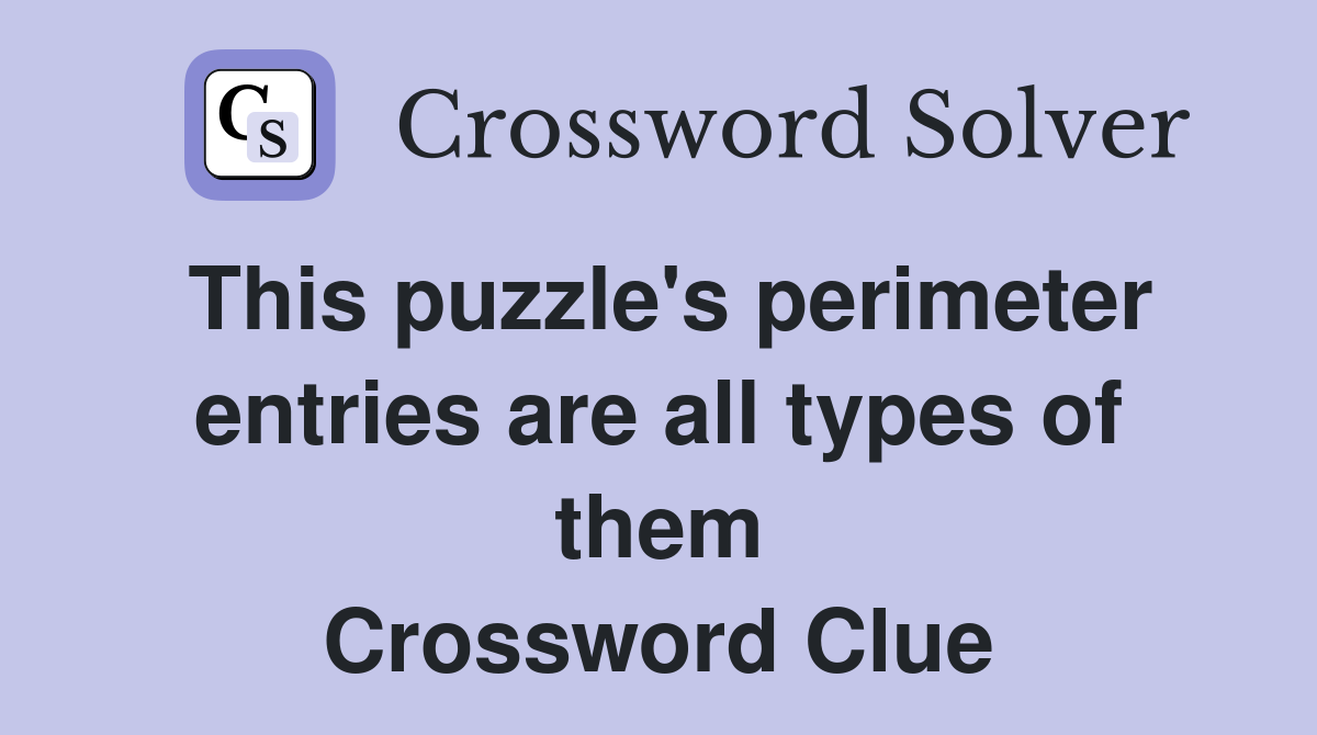 This puzzle's perimeter entries are all types of them Crossword Clue